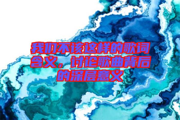 我們不該這樣的歌詞含義，討論歌曲背后的深層意義