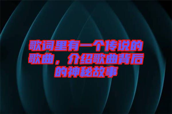 歌詞里有一個傳說的歌曲，介紹歌曲背后的神秘故事