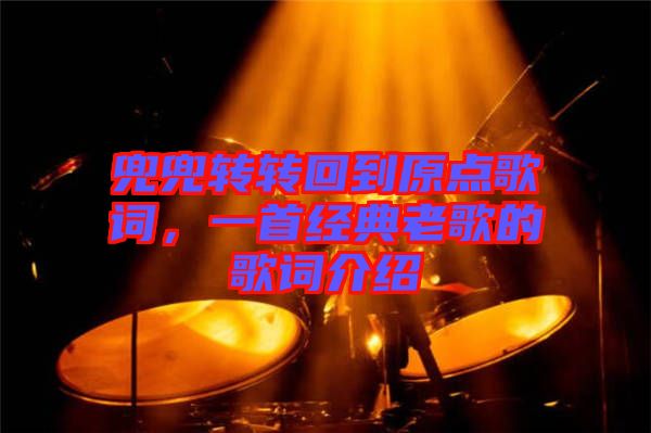 兜兜轉轉回到原點歌詞，一首經典老歌的歌詞介紹