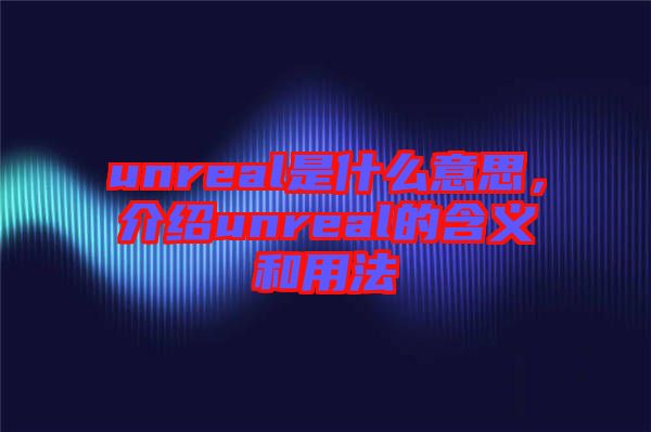 unreal是什么意思，介紹unreal的含義和用法