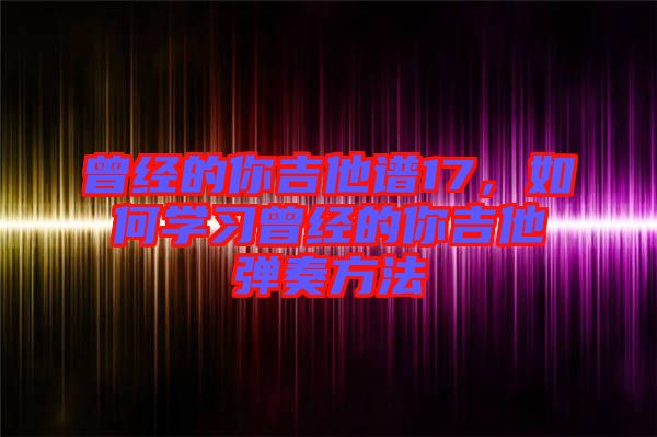 曾經的你吉他譜17，如何學習曾經的你吉他彈奏方法