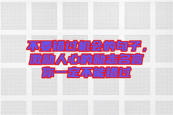 不要錯過機會的句子，激勵人心的勵志名言你一定不能錯過