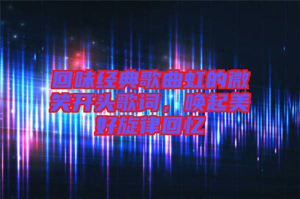 回味經典歌曲虹的微笑開頭歌詞，喚起美好旋律回憶