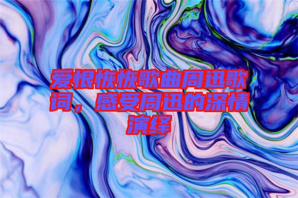 愛(ài)恨恢恢歌曲周迅歌詞，感受周迅的深情演繹