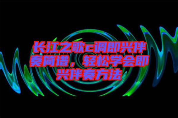 長江之歌c調即興伴奏簡譜，輕松學會即興伴奏方法