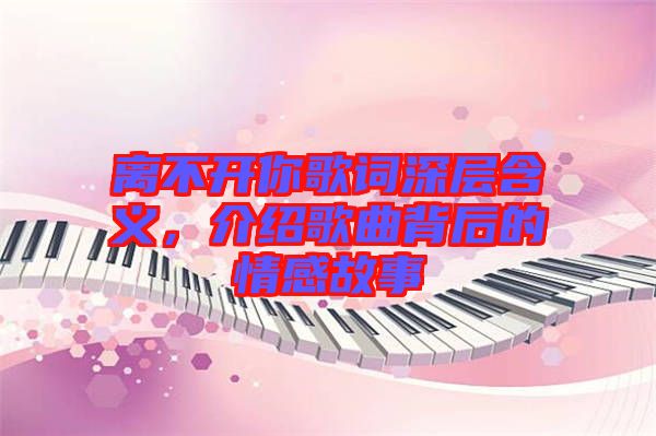 離不開你歌詞深層含義，介紹歌曲背后的情感故事