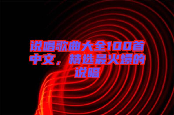 說(shuō)唱歌曲大全100首中文，精選最火爆的說(shuō)唱