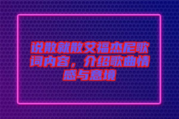 說散就散艾福杰尼歌詞內(nèi)容，介紹歌曲情感與意境