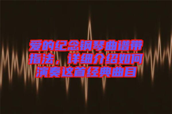 愛的紀念鋼琴曲譜帶指法，詳細介紹如何演奏這首經典曲目