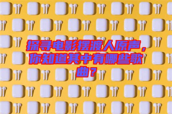 探尋電影擺渡人原聲，你知道其中有哪些歌曲？