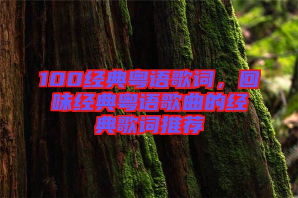 100經典粵語歌詞，回味經典粵語歌曲的經典歌詞推薦