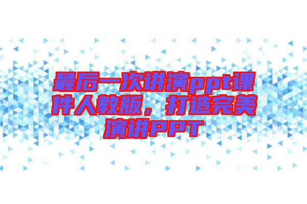 最后一次講演ppt課件人教版，打造完美演講PPT