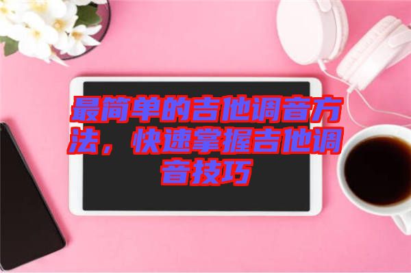 最簡單的吉他調音方法，快速掌握吉他調音技巧