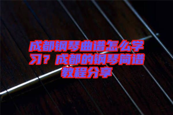 成都鋼琴曲譜怎么學習？成都的鋼琴簡譜教程分享