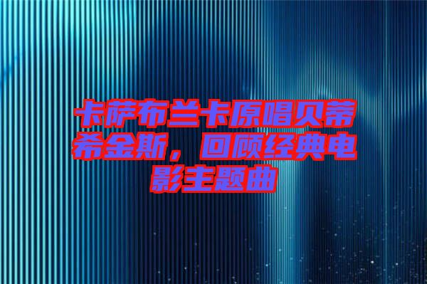 卡薩布蘭卡原唱貝蒂希金斯，回顧經典電影主題曲