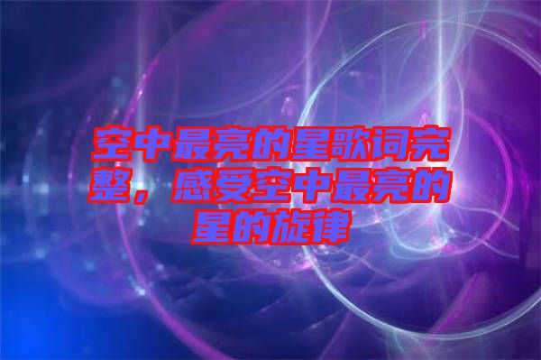 空中最亮的星歌詞完整，感受空中最亮的星的旋律