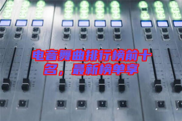 電音舞曲排行榜前十名，最新榜單享