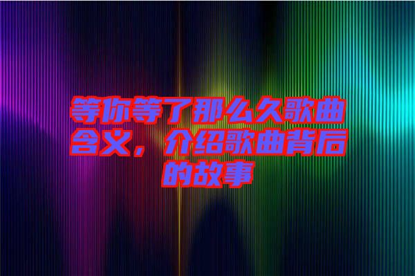 等你等了那么久歌曲含義，介紹歌曲背后的故事