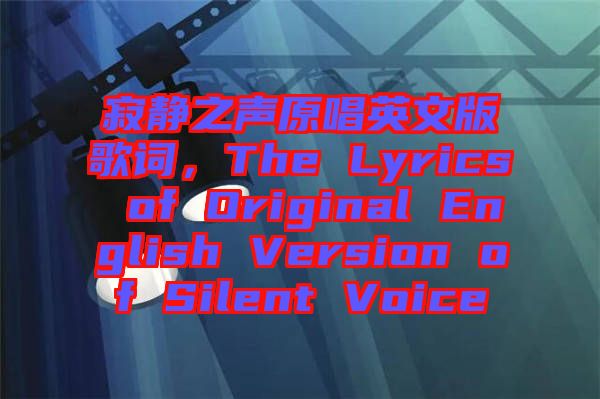 寂靜之聲原唱英文版歌詞，The Lyrics of Original English Version of Silent Voice