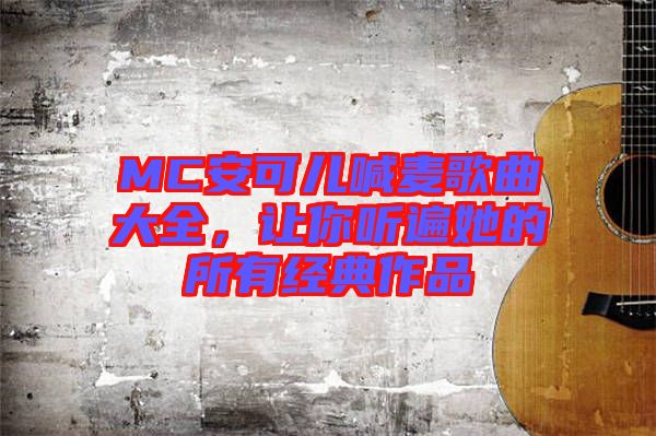 MC安可兒喊麥歌曲大全，讓你聽遍她的所有經(jīng)典作品