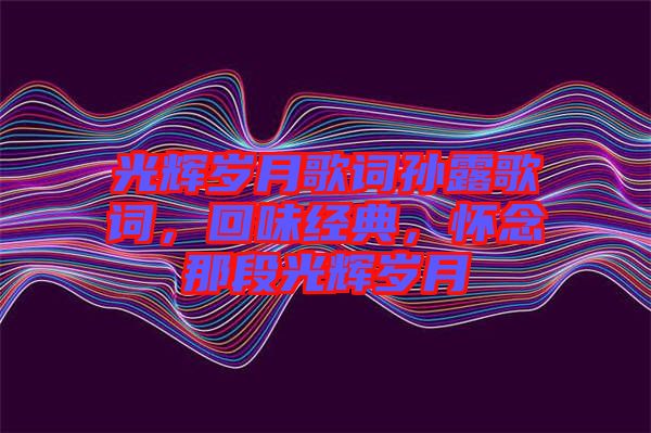 光輝歲月歌詞孫露歌詞，回味經典，懷念那段光輝歲月