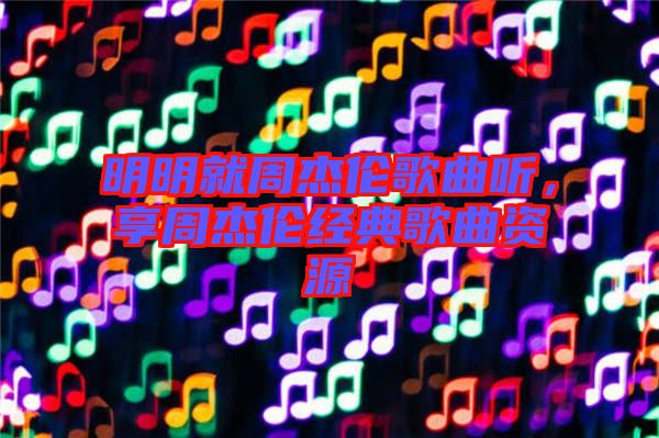 明明就周杰倫歌曲聽，享周杰倫經典歌曲資源