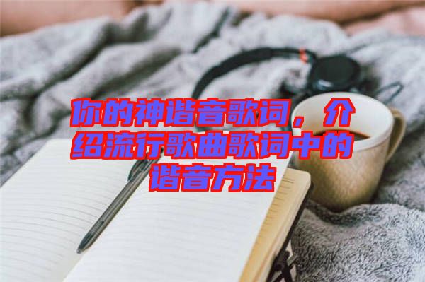 你的神諧音歌詞，介紹流行歌曲歌詞中的諧音方法