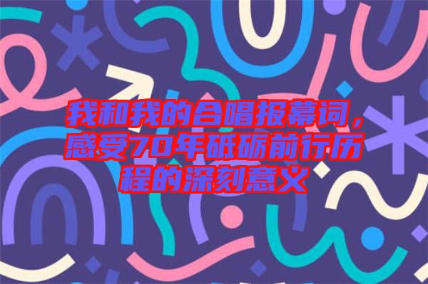 我和我的合唱報幕詞，感受70年砥礪前行歷程的深刻意義