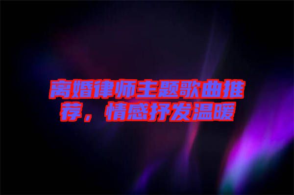 離婚律師主題歌曲推薦，情感抒發溫暖