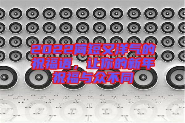 2022簡短又洋氣的祝福語，讓你的新年祝福與眾不同