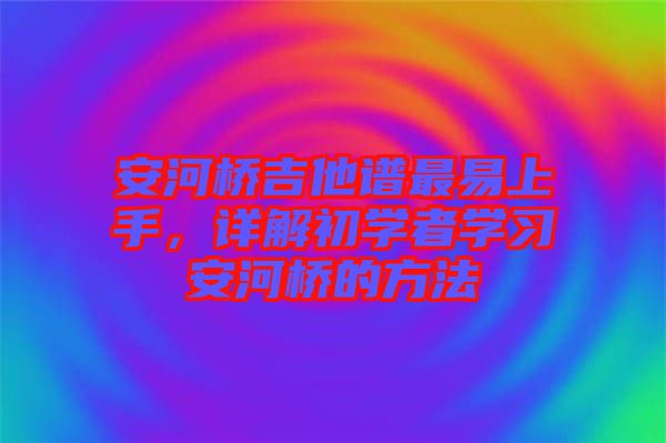 安河橋吉他譜最易上手，詳解初學者學習安河橋的方法