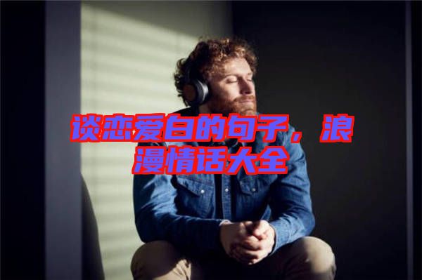 談戀愛白的句子，浪漫情話大全