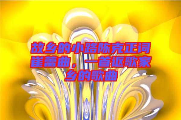 故鄉的小路陳克正詞崔蕾曲，一首謳歌家鄉的歌曲