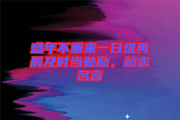 盛年不重來一日難再晨及時當勉勵，勵志名言