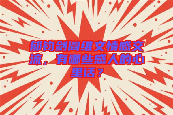 郁鈞劍閻維文情感交流，有哪些感人的心里話？