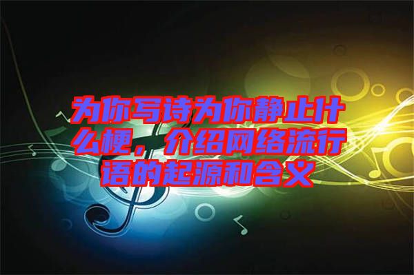 為你寫詩為你靜止什么梗，介紹網絡流行語的起源和含義