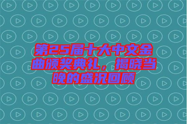 第25屆十大中文金曲頒獎典禮，揭曉當晚的盛況回顧