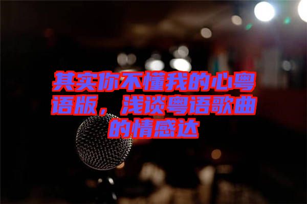 其實你不懂我的心粵語版，淺談粵語歌曲的情感達