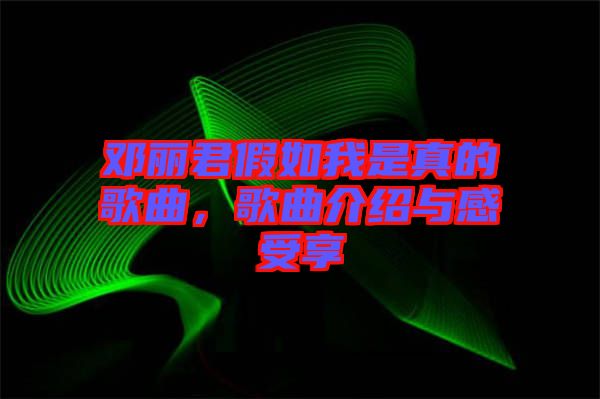 鄧麗君假如我是真的歌曲，歌曲介紹與感受享