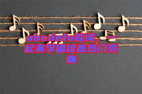 abcdefu歌詞，一起來學唱這首熱門歌曲