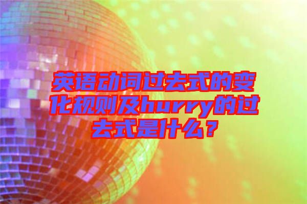 英語動詞過去式的變化規則及hurry的過去式是什么？