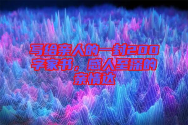 寫給親人的一封200字家書，感人至深的親情達(dá)