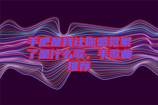 手吧是我讓你感覺累了是什么歌，手歌曲推薦