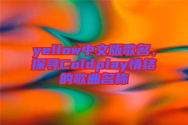 yellow中文版歌名，探尋Coldplay情結(jié)的歌曲名稱