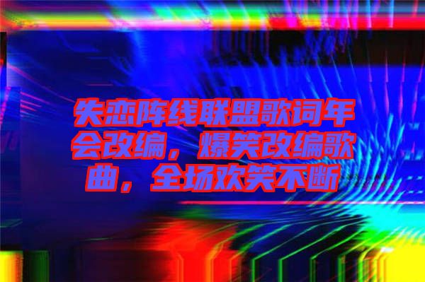 失戀陣線聯盟歌詞年會改編，爆笑改編歌曲，全場歡笑不斷