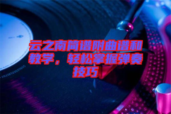 云之南簡(jiǎn)譜附曲譜和教學(xué)，輕松掌握彈奏技巧