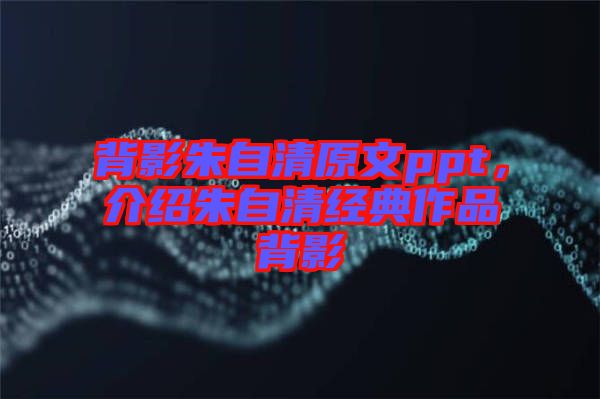 背影朱自清原文ppt，介紹朱自清經典作品背影