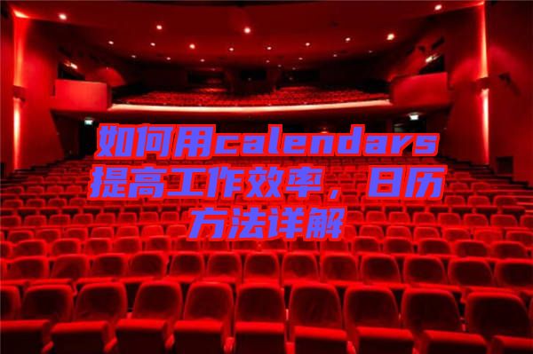 如何用calendars提高工作效率，日歷方法詳解