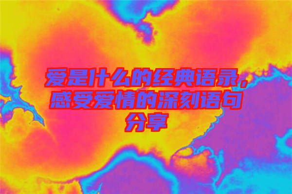 愛是什么的經典語錄，感受愛情的深刻語句分享