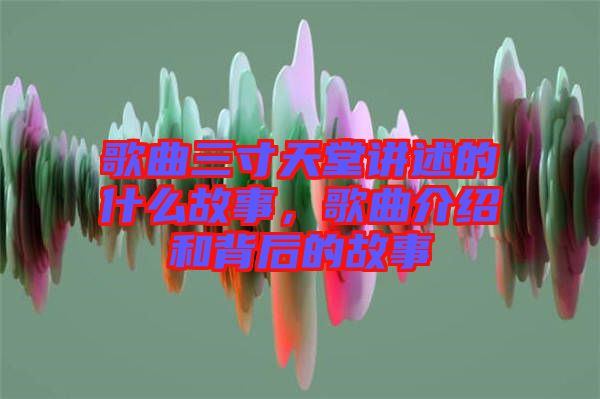 歌曲三寸天堂講述的什么故事，歌曲介紹和背后的故事